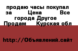 продаю часы покупал за 1500 › Цена ­ 500 - Все города Другое » Продам   . Курская обл.